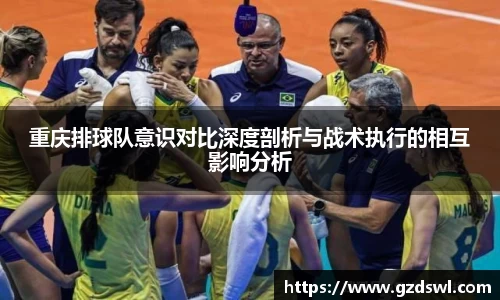 重庆排球队意识对比深度剖析与战术执行的相互影响分析
