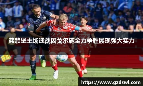 弗赖堡主场迎战因戈尔施全力争胜展现强大实力