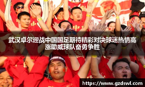 武汉卓尔迎战中国国足期待精彩对决球迷热情高涨助威球队奋勇争胜